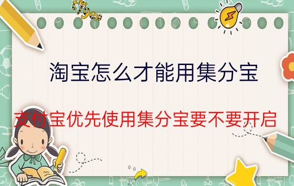 淘宝怎么才能用集分宝 支付宝优先使用集分宝要不要开启？